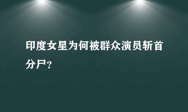 印度女星为何被群众演员斩首分尸？