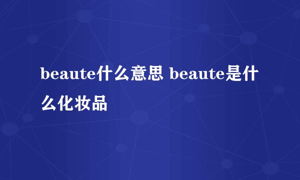 beaute什么意思 beaute是什么化妆品