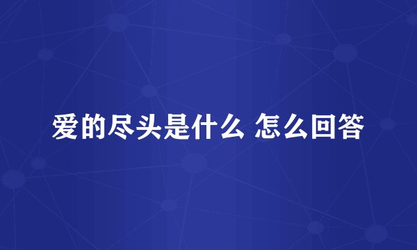 爱的尽头是什么 怎么回答