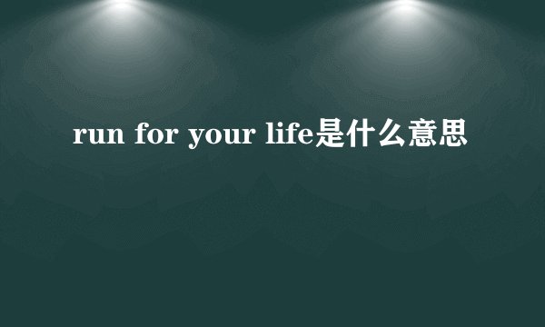 run for your life是什么意思