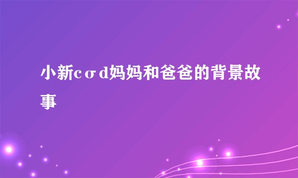 小新cσd妈妈和爸爸的背景故事