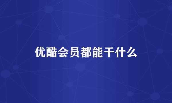 优酷会员都能干什么