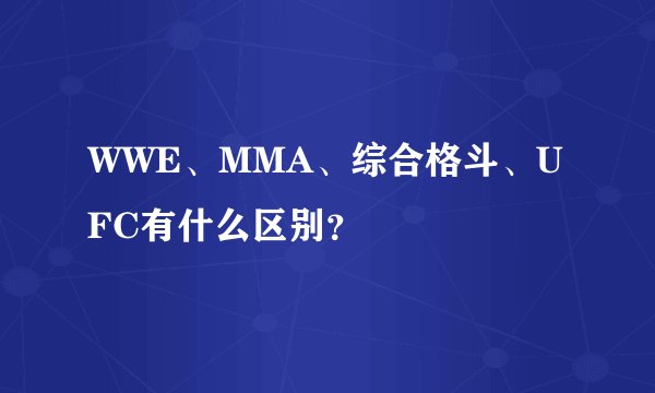 WWE、MMA、综合格斗、UFC有什么区别？