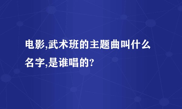 电影,武术班的主题曲叫什么名字,是谁唱的?