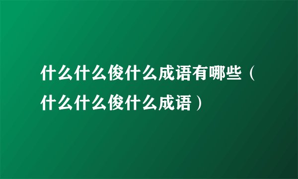 什么什么俊什么成语有哪些（什么什么俊什么成语）