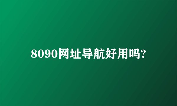 8090网址导航好用吗?
