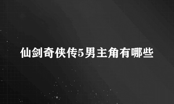 仙剑奇侠传5男主角有哪些