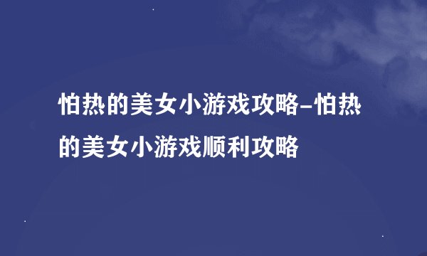 怕热的美女小游戏攻略-怕热的美女小游戏顺利攻略