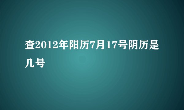 查2012年阳历7月17号阴历是几号