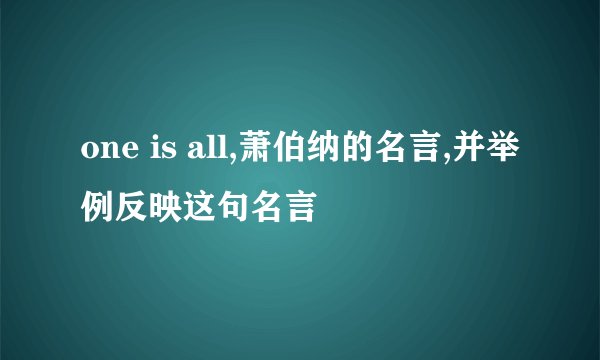 one is all,萧伯纳的名言,并举例反映这句名言