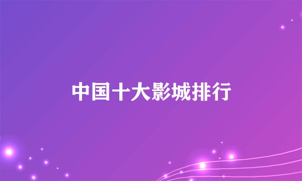 中国十大影城排行