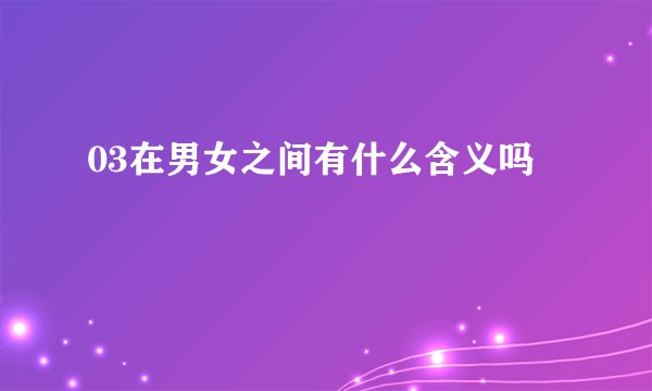 03在男女之间有什么含义吗