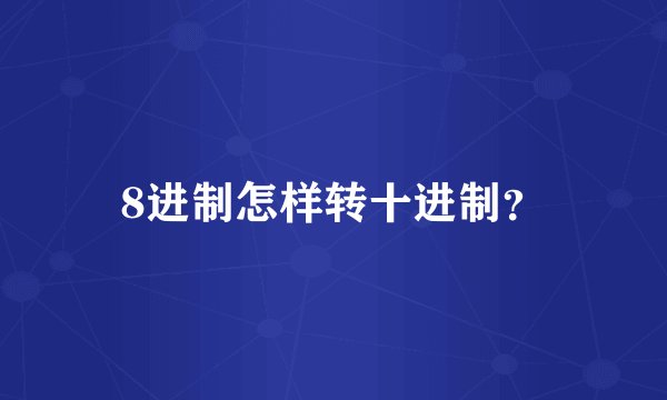 8进制怎样转十进制？