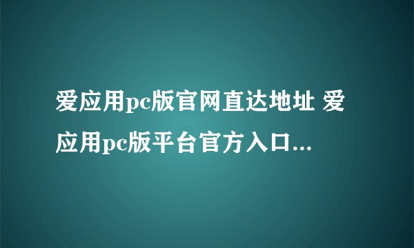 爱应用pc版官网直达地址 爱应用pc版平台官方入口直达链接