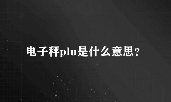 电子秤plu是什么意思？