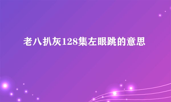 老八扒灰128集左眼跳的意思