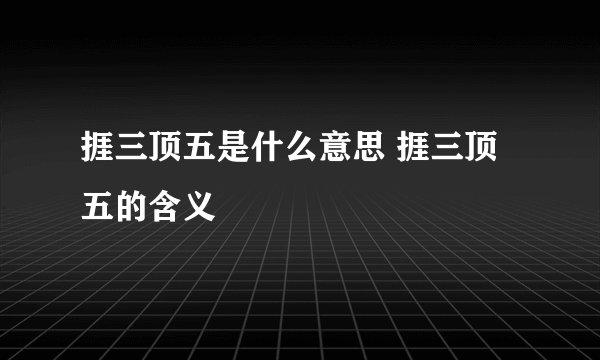 捱三顶五是什么意思 捱三顶五的含义