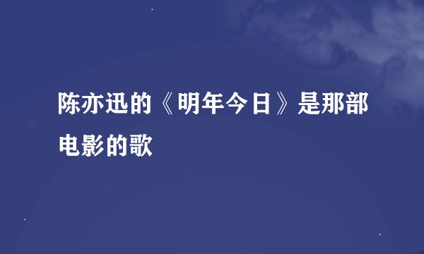 陈亦迅的《明年今日》是那部电影的歌