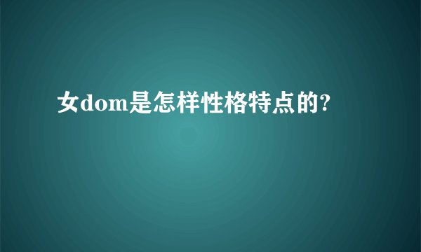 女dom是怎样性格特点的?
