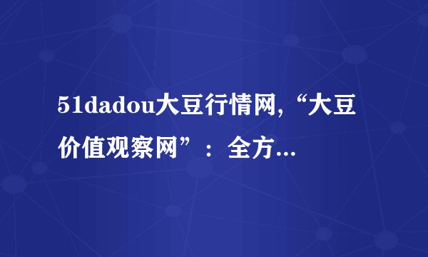 51dadou大豆行情网,“大豆价值观察网”：全方位了解大豆行情！