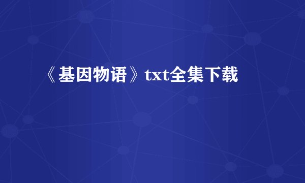 《基因物语》txt全集下载