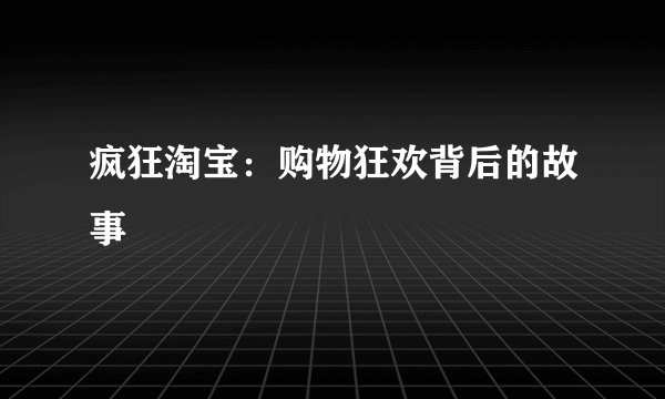 疯狂淘宝:购物狂欢背后的故事