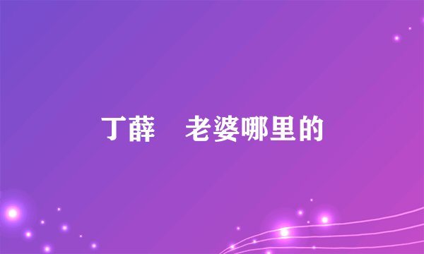 丁薛垟老婆哪里的