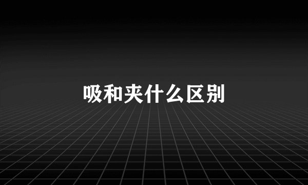 吸和夹什么区别