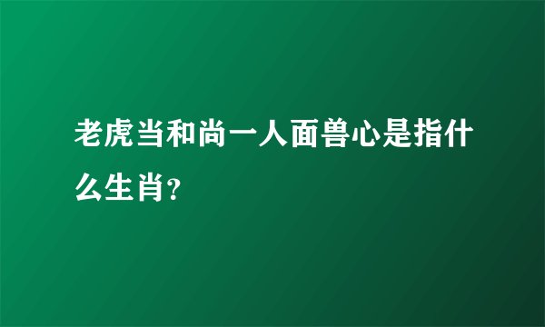 老虎当和尚一人面兽心是指什么生肖?