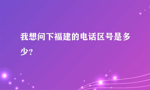 我想问下福建的电话区号是多少？