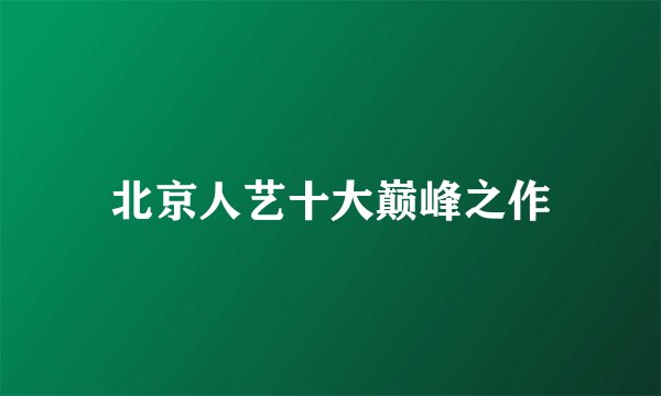 北京人艺十大巅峰之作
