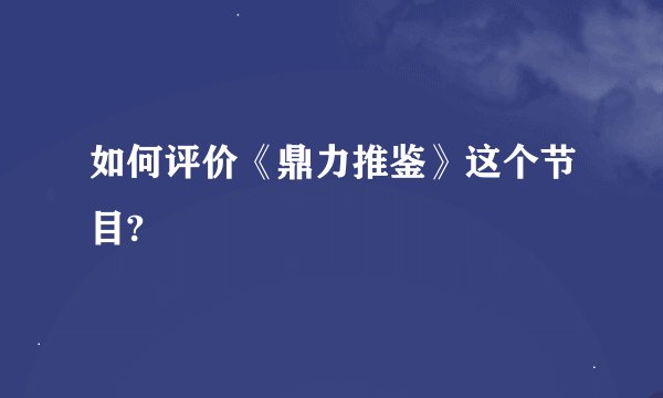 如何评价《鼎力推鉴》这个节目?