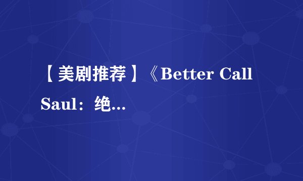 【美剧推荐】《Better Call Saul：绝命律师》第二季影评：机灵律师创业不归路
