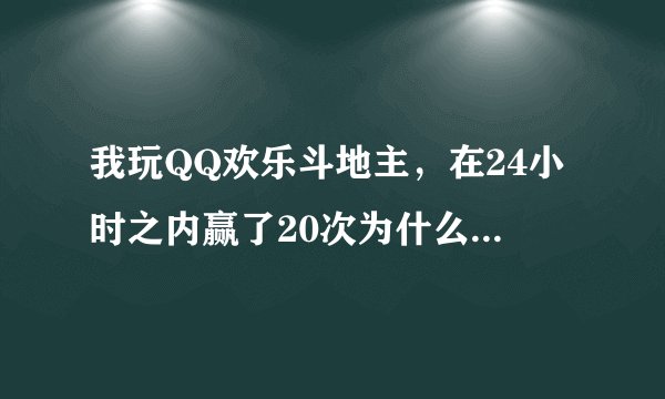 我玩QQ欢乐斗地主，在24小时之内赢了20次为什么得不到银宝箱