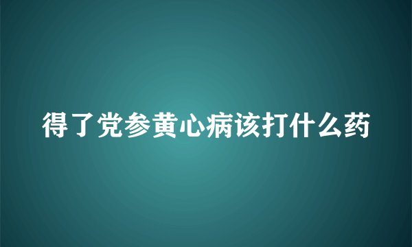 得了党参黄心病该打什么药