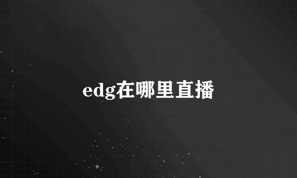 edg在哪里直播
