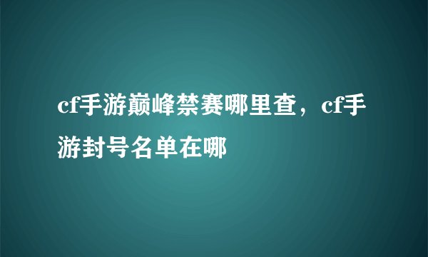 cf手游巅峰禁赛哪里查，cf手游封号名单在哪