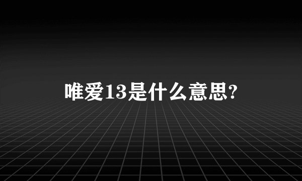 唯爱13是什么意思?