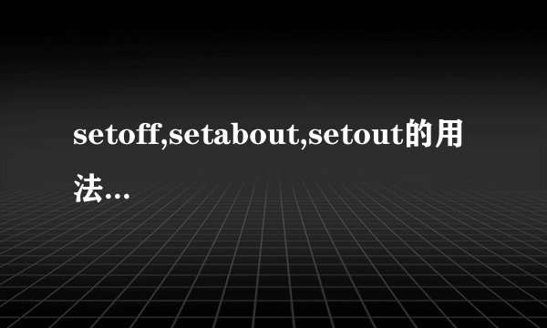 setoff,setabout,setout的用法和区别？