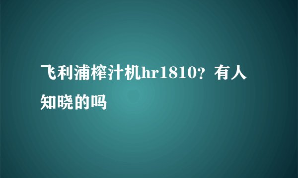 飞利浦榨汁机hr1810？有人知晓的吗