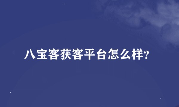 八宝客获客平台怎么样？