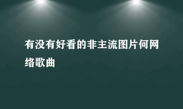 有没有好看的非主流图片何网络歌曲