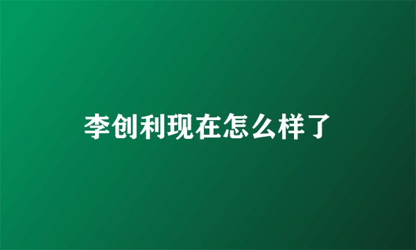李创利现在怎么样了