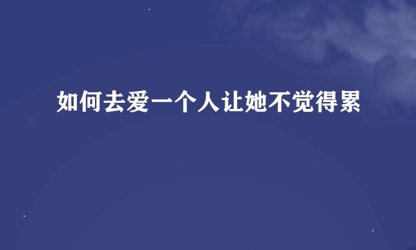 如何去爱一个人让她不觉得累