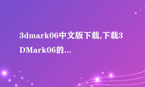 3dmark06中文版下载,下载3DMark06的中文版，测试你的电脑性能