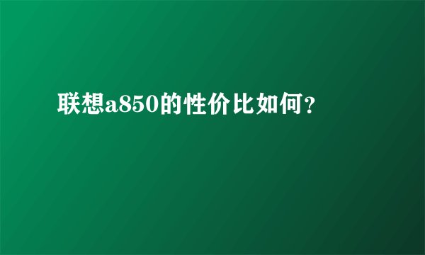 联想a850的性价比如何？