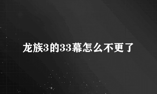 龙族3的33幕怎么不更了
