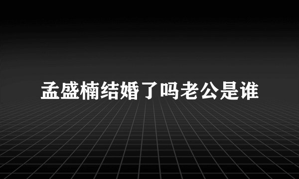孟盛楠结婚了吗老公是谁