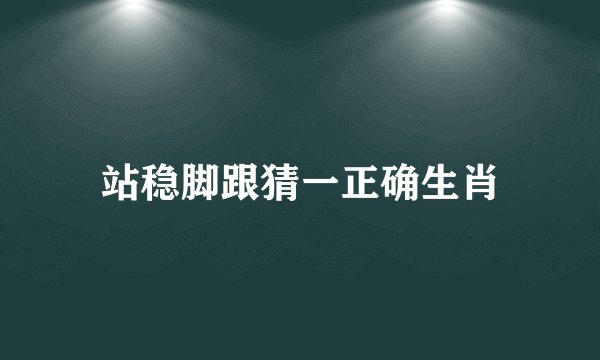 站稳脚跟猜一正确生肖