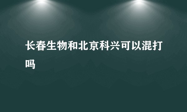 长春生物和北京科兴可以混打吗